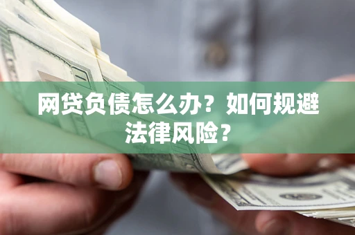 武汉网贷负债怎么办？如何规避法律风险？