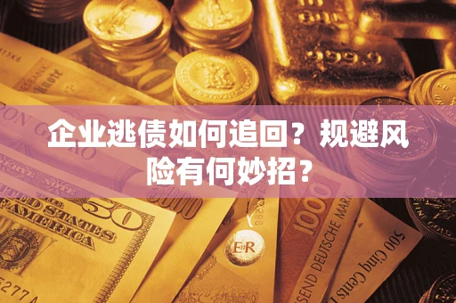 武汉企业逃债如何追回？规避风险有何妙招？