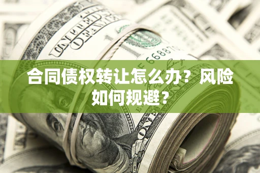 武汉合同债权转让怎么办？风险如何规避？