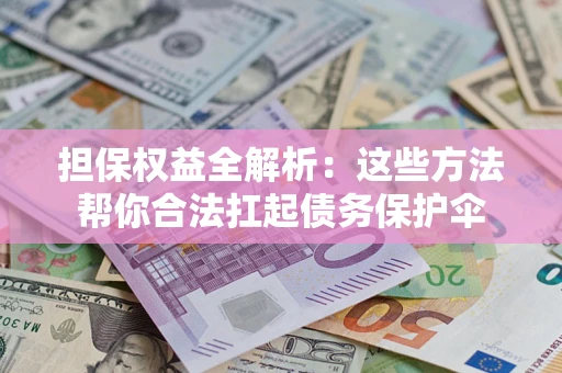 武汉担保权益全解析：这些方法帮你合法扛起债务保护伞