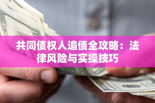 武汉共同债权人追债全攻略：法律风险与实操技巧