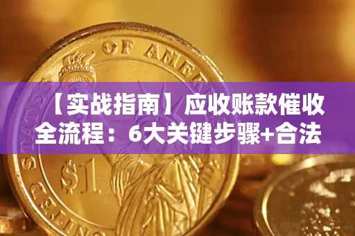 武汉【实战指南】应收账款催收全流程：6大关键步骤+合法回款技巧