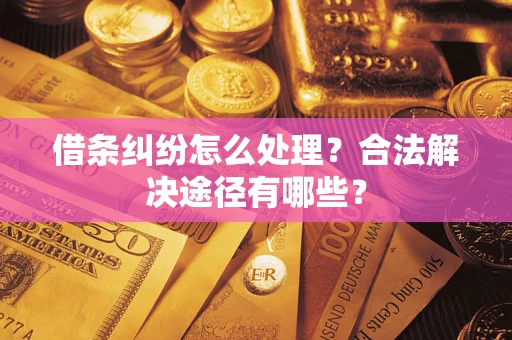 武汉借条纠纷怎么处理？合法解决途径有哪些？