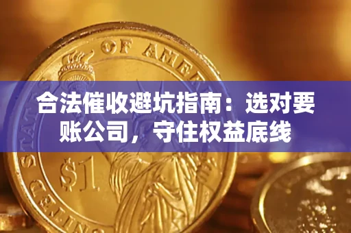 武汉合法催收避坑指南：选对要账公司，守住权益底线