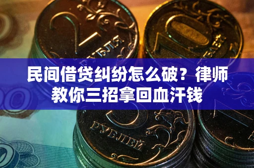 武汉民间借贷纠纷怎么破？律师教你三招拿回血汗钱