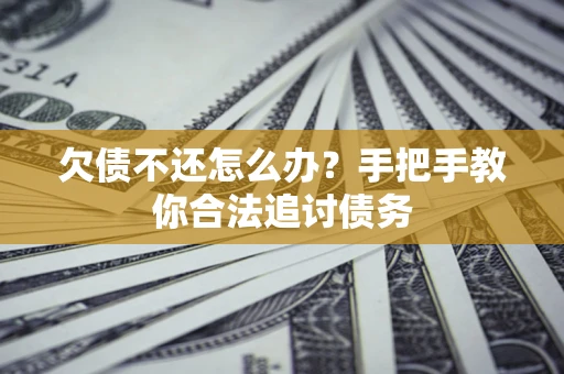 武汉欠债不还怎么办？手把手教你合法追讨债务
