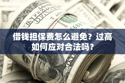 武汉借钱担保费怎么避免？过高如何应对合法吗？