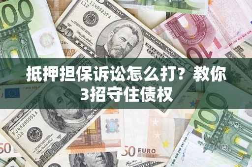 武汉抵押担保诉讼怎么打？教你3招守住债权