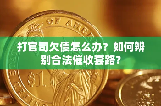 武汉打官司欠债怎么办？如何辨别合法催收套路？