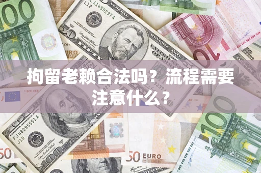 武汉拘留老赖合法吗？流程需要注意什么？