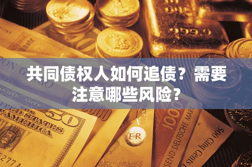 武汉共同债权人如何追债？需要注意哪些风险？
