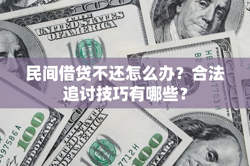武汉民间借贷不还怎么办？合法追讨技巧有哪些？