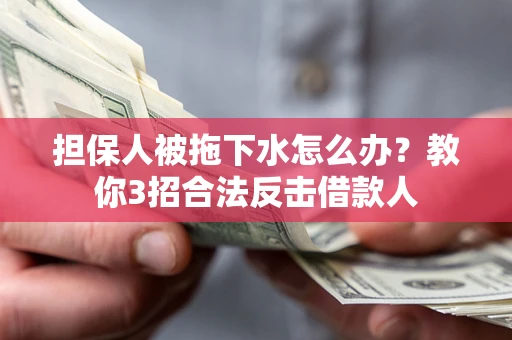 武汉担保人被拖下水怎么办？教你3招合法反击借款人