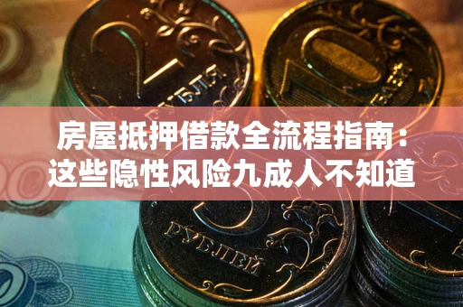 武汉房屋抵押借款全流程指南：这些隐性风险九成人不知道