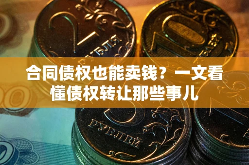 武汉合同债权也能卖钱？一文看懂债权转让那些事儿