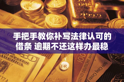 武汉手把手教你补写法律认可的借条 逾期不还这样办最稳妥