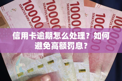 武汉信用卡逾期怎么处理？如何避免高额罚息？