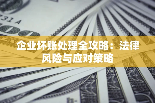 武汉企业坏账处理全攻略：法律风险与应对策略