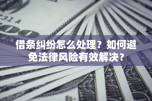 武汉借条纠纷怎么处理？如何避免法律风险有效解决？
