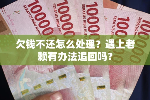 武汉欠钱不还怎么处理？遇上老赖有办法追回吗？