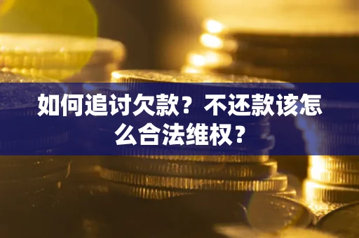 武汉如何追讨欠款？不还款该怎么合法维权？