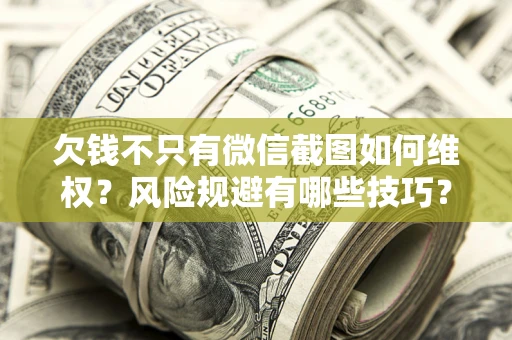 武汉欠钱不只有微信截图如何维权？风险规避有哪些技巧？