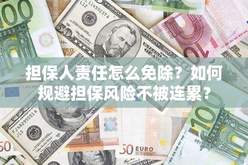 武汉担保人责任怎么免除？如何规避担保风险不被连累？