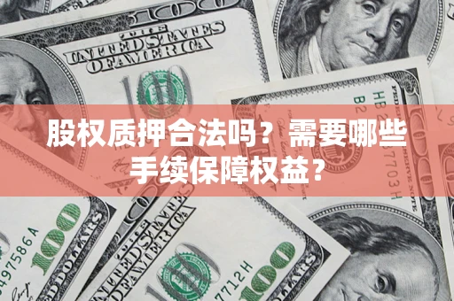 武汉股权质押合法吗？需要哪些手续保障权益？