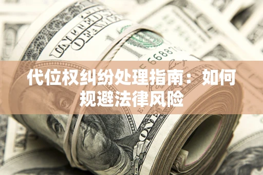 武汉代位权纠纷处理指南:如何规避法律风险 武汉代位权纠纷处理指南:如何规避法律风险