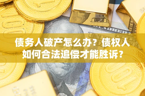 武汉债务人破产怎么办？债权人如何合法追偿才能胜诉？