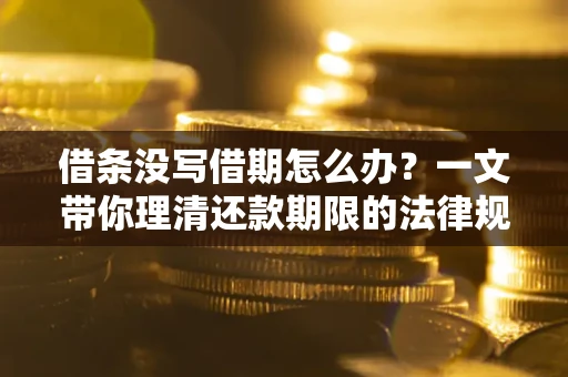 武汉借条没写借期怎么办？一文带你理清还款期限的法律规则