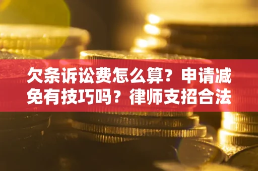 武汉欠条诉讼费怎么算？申请减免有技巧吗？律师支招合法省钱