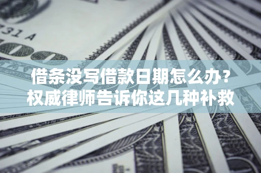 武汉借条没写借款日期怎么办？权威律师告诉你这几种补救方法！