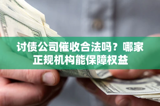 武汉讨债公司催收合法吗？哪家正规机构能保障权益