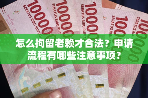 武汉怎么拘留老赖才合法？申请流程有哪些注意事项？