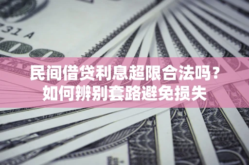 武汉民间借贷利息超限合法吗？如何辨别套路避免损失