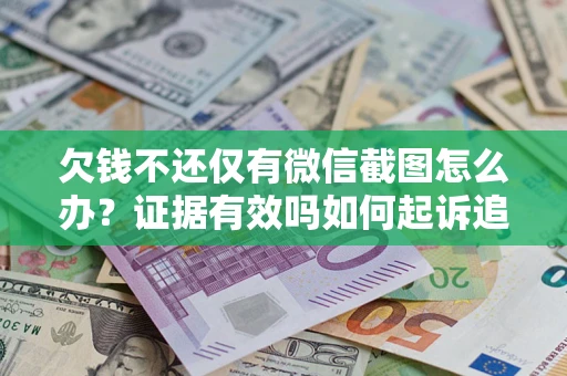 武汉欠钱不还仅有微信截图怎么办？证据有效吗如何起诉追回欠款？