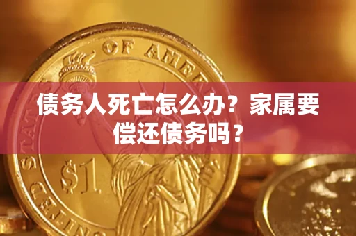 武汉债务人死亡怎么办？家属要偿还债务吗？