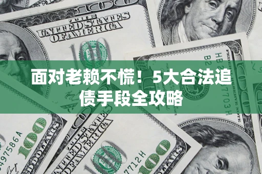 武汉面对老赖不慌！5大合法追债手段全攻略