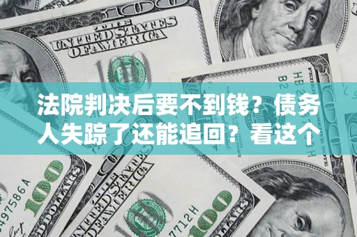 武汉法院判决后要不到钱？债务人失踪了还能追回？看这个方法！