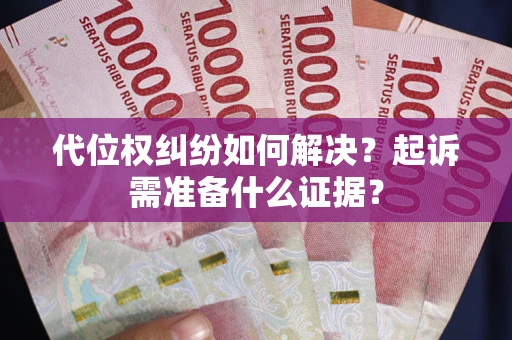 武汉代位权纠纷如何解决？起诉需准备什么证据？