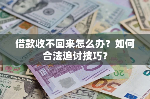 武汉借款收不回来怎么办？如何合法追讨技巧？