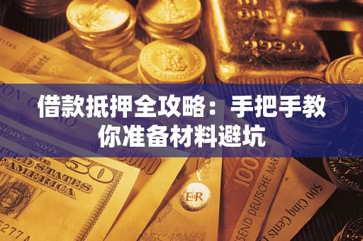 武汉借款抵押全攻略：手把手教你准备材料避坑