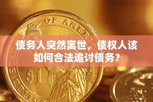 武汉债务人突然离世，债权人该如何合法追讨债务？