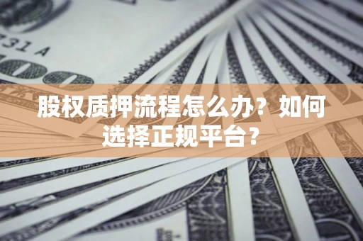 武汉股权质押流程怎么办？如何选择正规平台？
