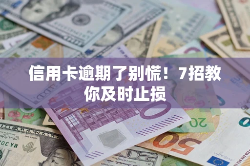 武汉信用卡逾期了别慌！7招教你及时止损