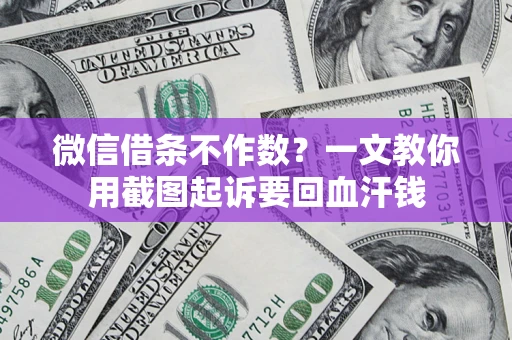 武汉微信借条不作数？一文教你用截图起诉要回血汗钱