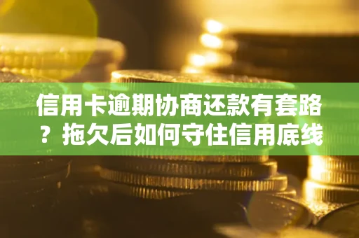 武汉信用卡逾期协商还款有套路？拖欠后如何守住信用底线？