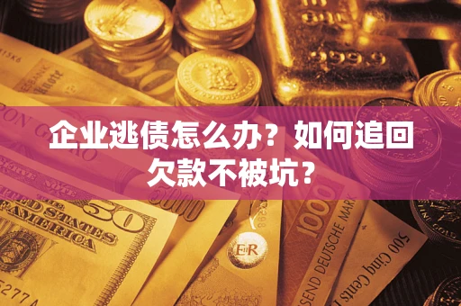 武汉企业逃债怎么办？如何追回欠款不被坑？