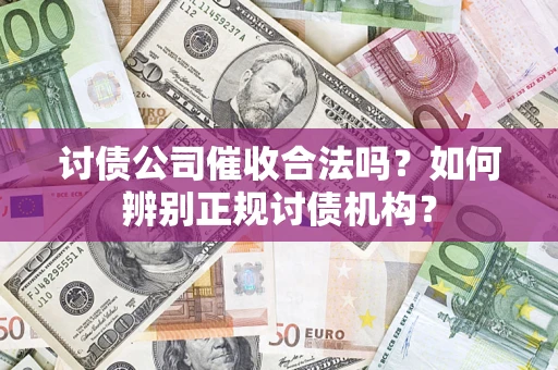 武汉讨债公司催收合法吗？如何辨别正规讨债机构？